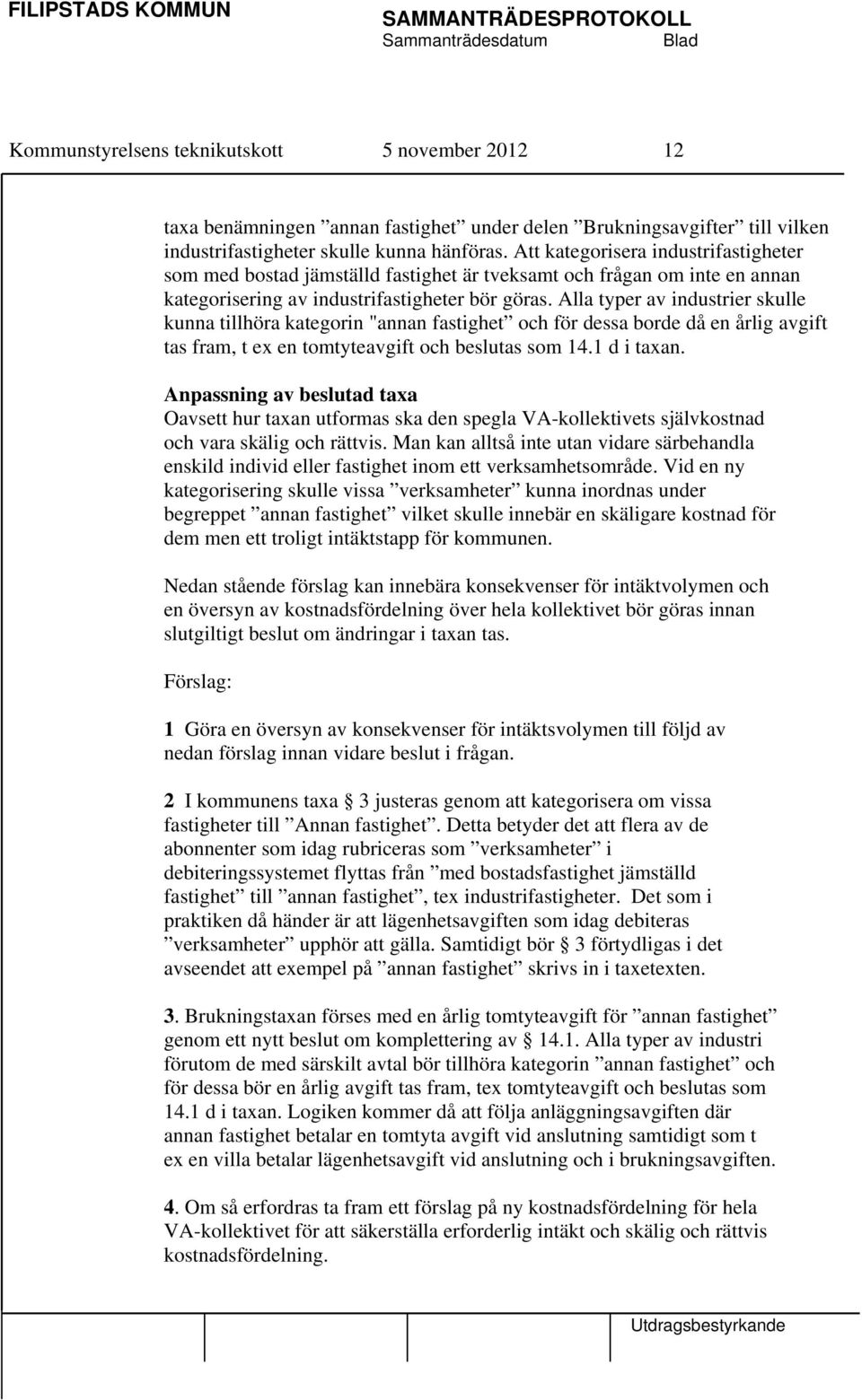 Alla typer av industrier skulle kunna tillhöra kategorin "annan fastighet och för dessa borde då en årlig avgift tas fram, t ex en tomtyteavgift och beslutas som 14.1 d i taxan.