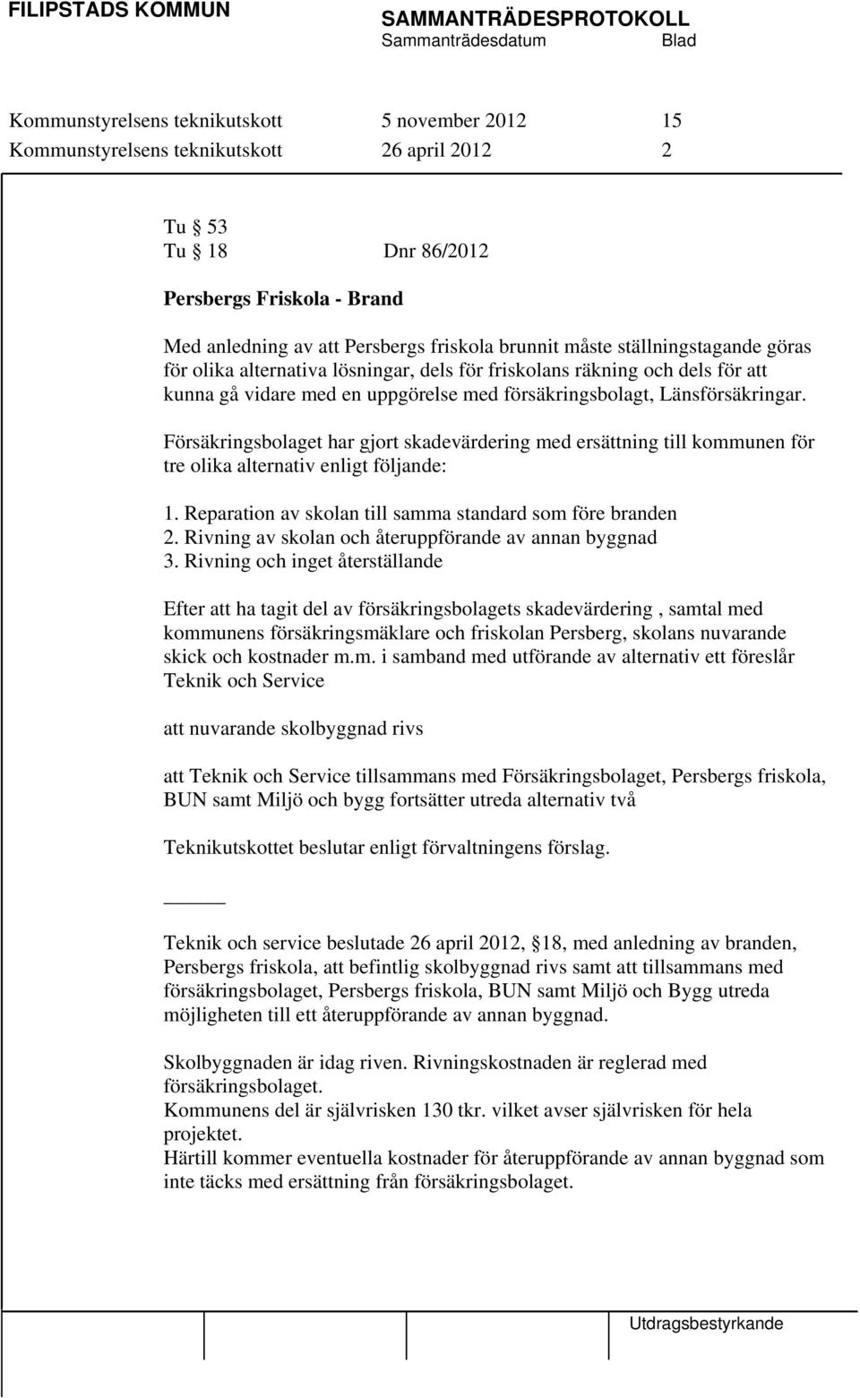 Försäkringsbolaget har gjort skadevärdering med ersättning till kommunen för tre olika alternativ enligt följande: 1. Reparation av skolan till samma standard som före branden 2.