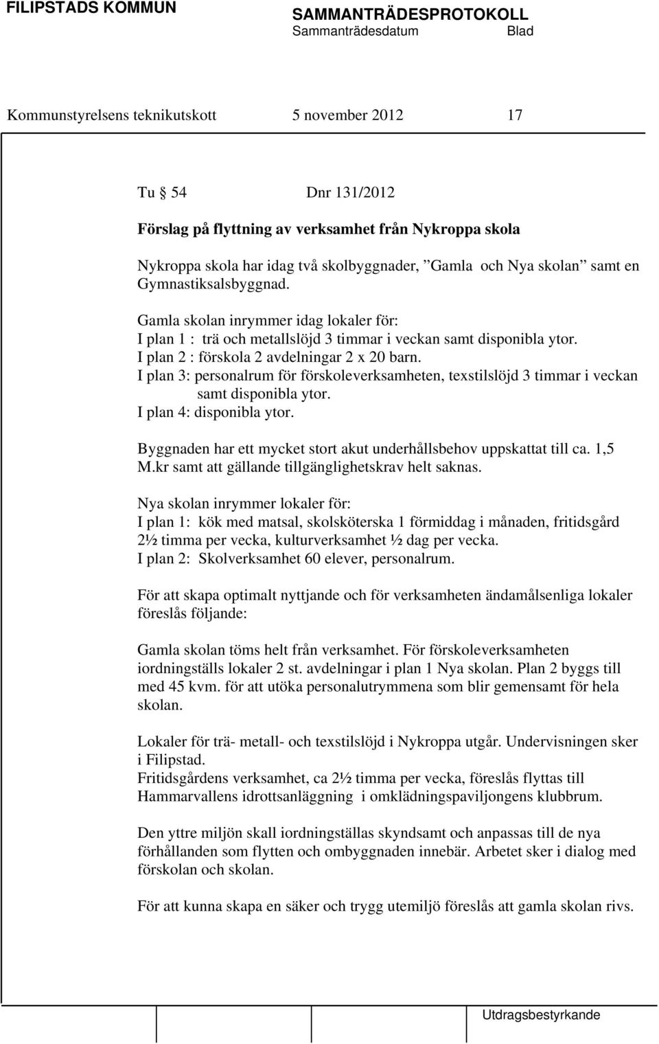 I plan 3: personalrum för förskoleverksamheten, texstilslöjd 3 timmar i veckan samt disponibla ytor. I plan 4: disponibla ytor. Byggnaden har ett mycket stort akut underhållsbehov uppskattat till ca.