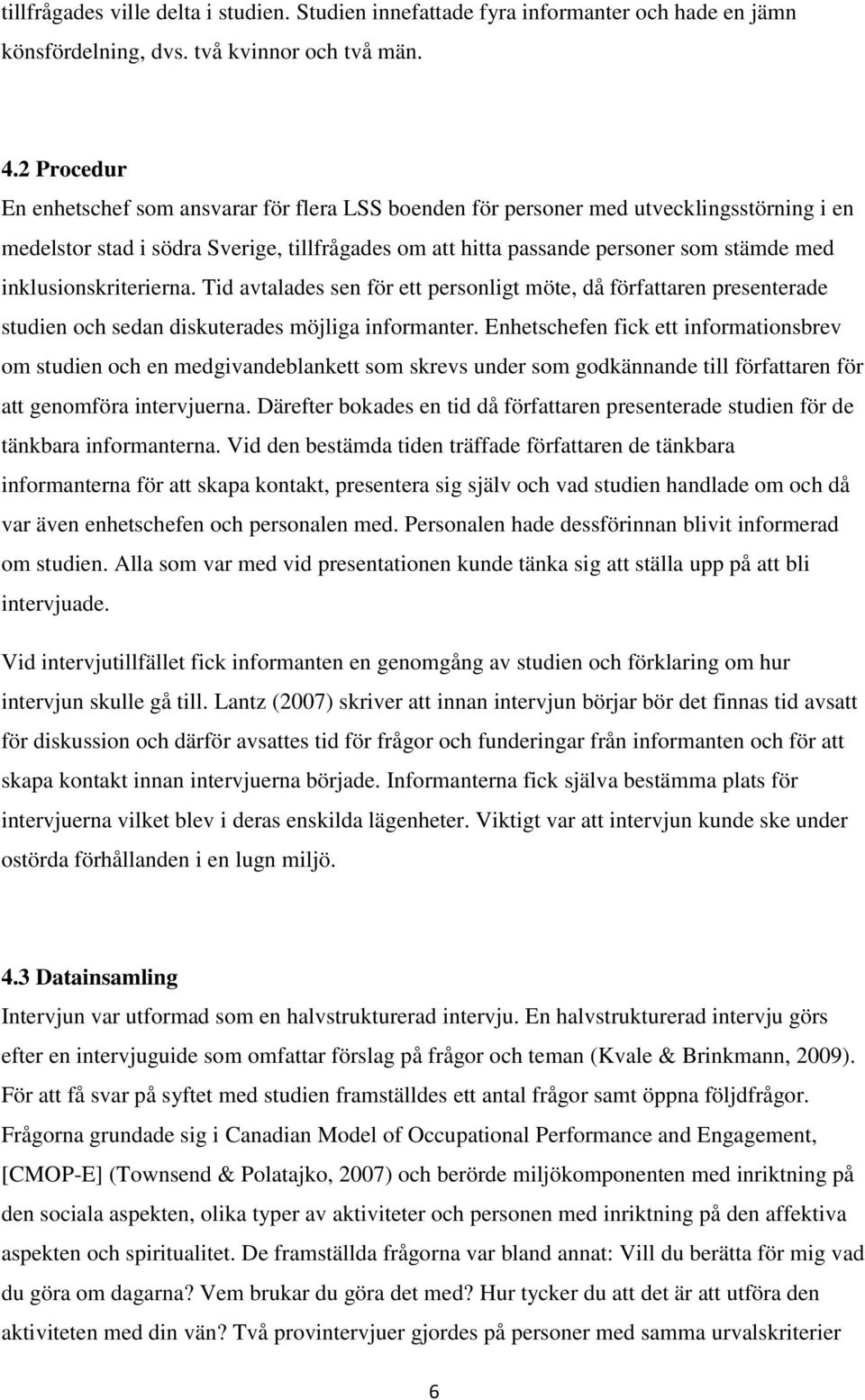 inklusionskriterierna. Tid avtalades sen för ett personligt möte, då författaren presenterade studien och sedan diskuterades möjliga informanter.