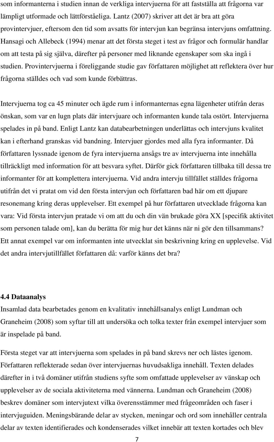 Hansagi och Allebeck (1994) menar att det första steget i test av frågor och formulär handlar om att testa på sig själva, därefter på personer med liknande egenskaper som ska ingå i studien.