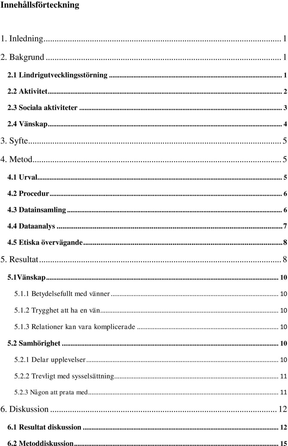 .. 10 5.1.1 Betydelsefullt med vänner... 10 5.1.2 Trygghet att ha en vän... 10 5.1.3 Relationer kan vara komplicerade... 10 5.2 Samhörighet... 10 5.2.1 Delar upplevelser.