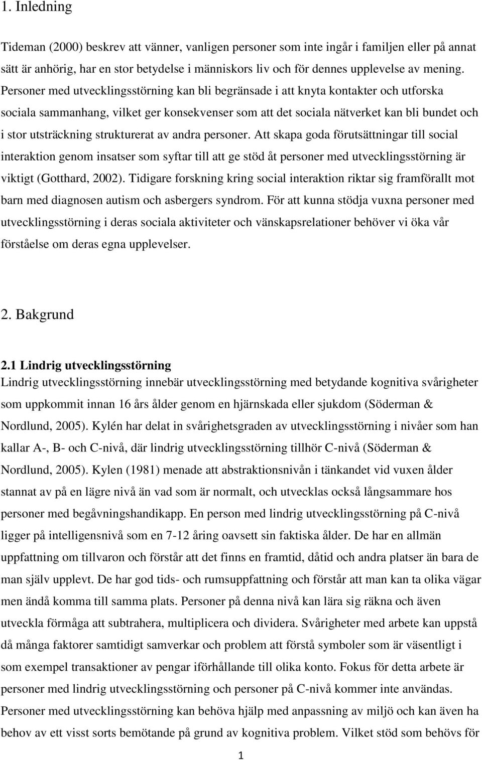 strukturerat av andra personer. Att skapa goda förutsättningar till social interaktion genom insatser som syftar till att ge stöd åt personer med utvecklingsstörning är viktigt (Gotthard, 2002).