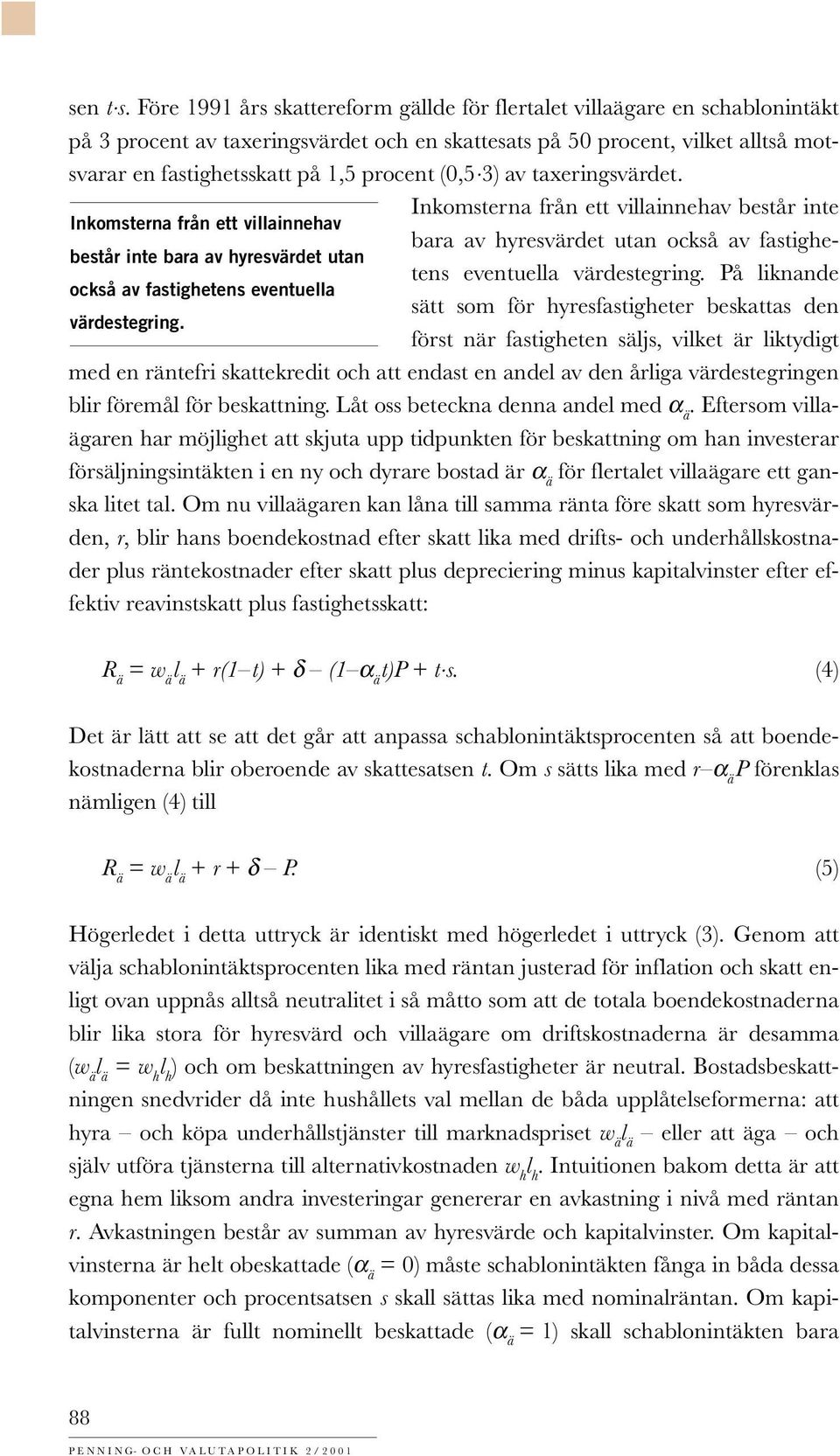 (0,5 3) av taxeringsvärdet. Inkomsterna från ett villainnehav består inte Inkomsterna från ett villainnehav bara av hyresvärdet utan också av fastighetens eventuella värdestegring.