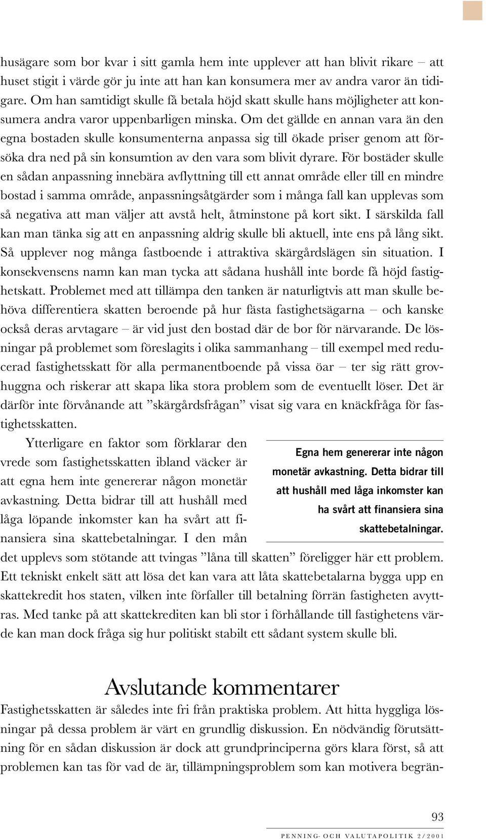 Om det gällde en annan vara än den egna bostaden skulle konsumenterna anpassa sig till ökade priser genom att försöka dra ned på sin konsumtion av den vara som blivit dyrare.