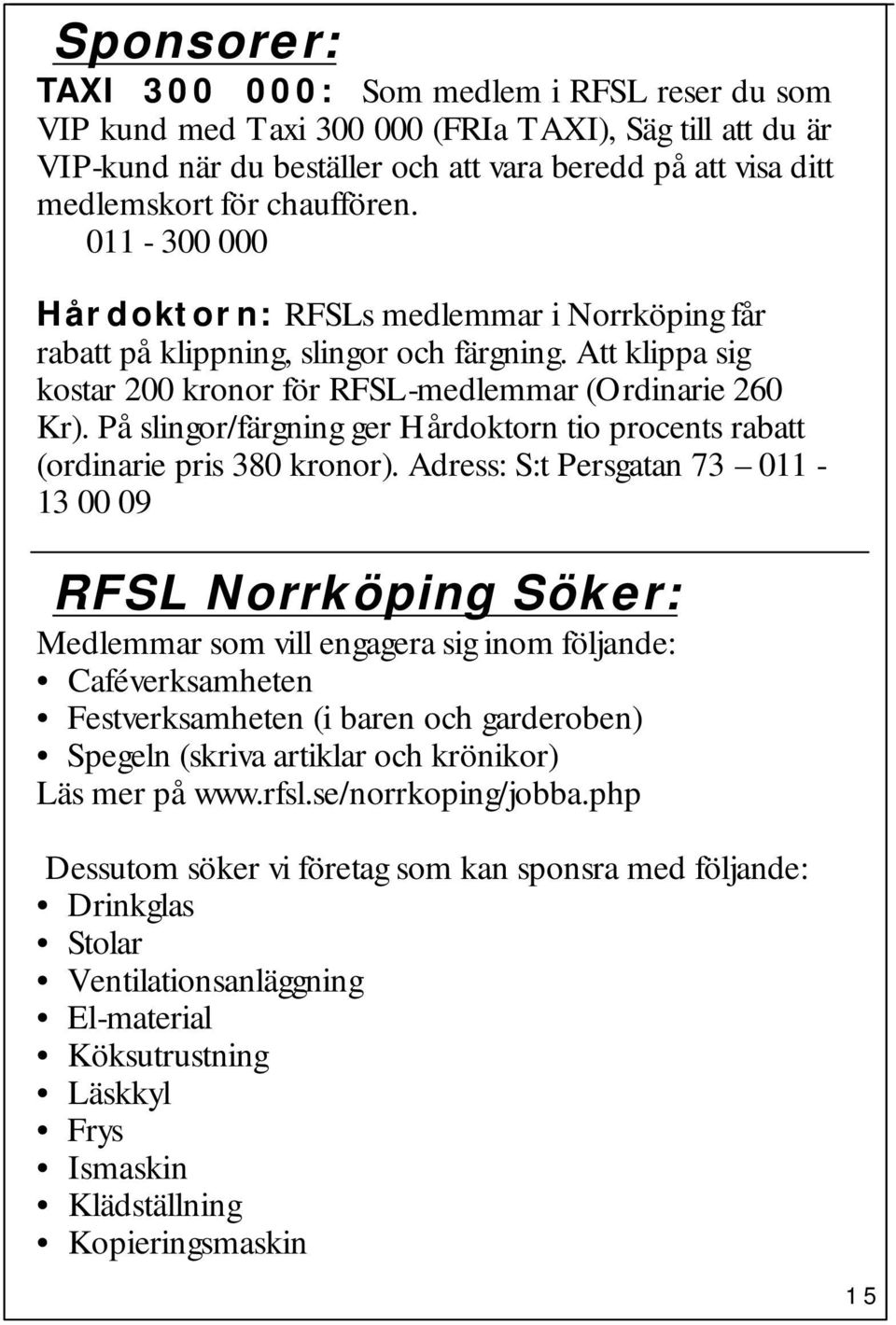 På slingor/färgning ger Hårdoktorn tio procents rabatt (ordinarie pris 380 kronor).