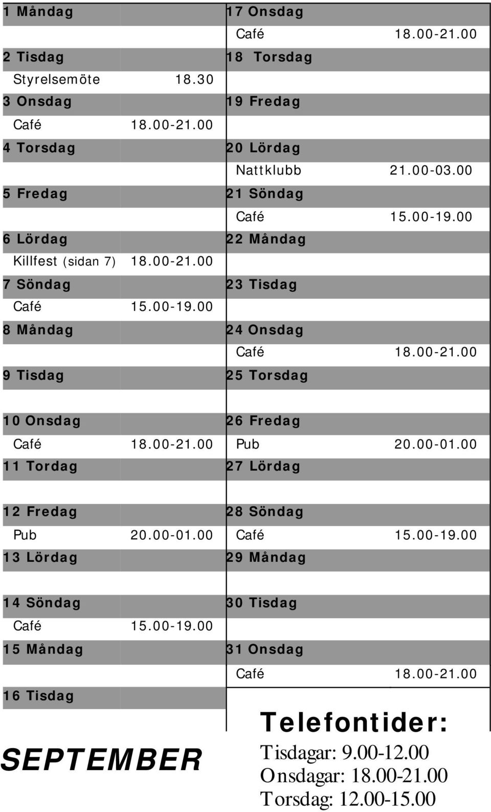 00-21.00 Pub 20.00-01.00 11 Tordag 27 Lördag 12 Fredag 28 Söndag Pub 20.00-01.00 Café 15.00-19.00 13 Lördag 29 Måndag 14 Söndag 30 Tisdag Café 15.00-19.00 15 Måndag 31 Onsdag 16 Tisdag SEPTEMBER Café 18.