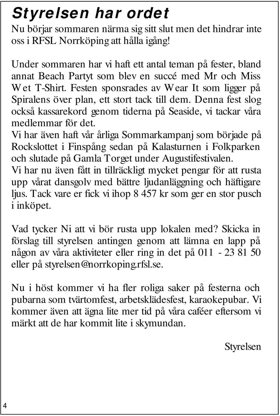 Festen sponsrades av Wear It som ligger på Spiralens över plan, ett stort tack till dem. Denna fest slog också kassarekord genom tiderna på Seaside, vi tackar våra medlemmar för det.