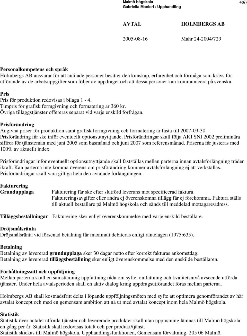 Övriga tilläggstjänster offereras separat vid varje enskild förfrågan. Prisförändring Angivna priser för produktion samt grafisk formgivning och formatering är fasta till 2007-09-30.