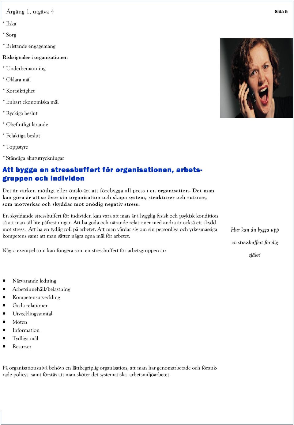 press i en organisation. Det man kan göra är att se över sin organisation och skapa system, strukturer och rutiner, som motverkar och skyddar mot onödig negativ stress.