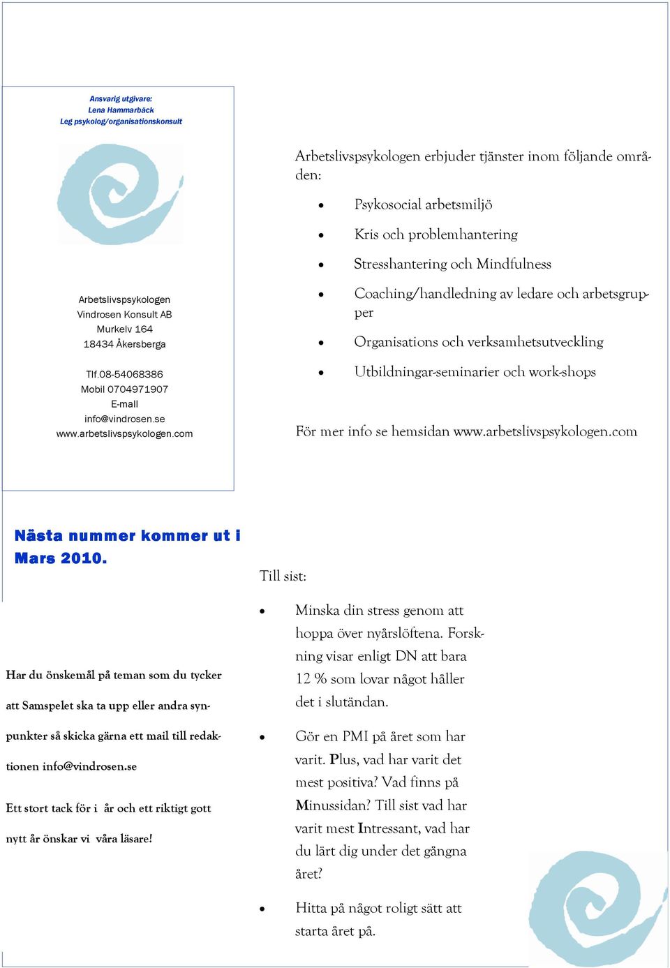 com Coaching/handledning av ledare och arbetsgrupper Organisations och verksamhetsutveckling Utbildningar-seminarier och work-shops För mer info se hemsidan www.arbetslivspsykologen.