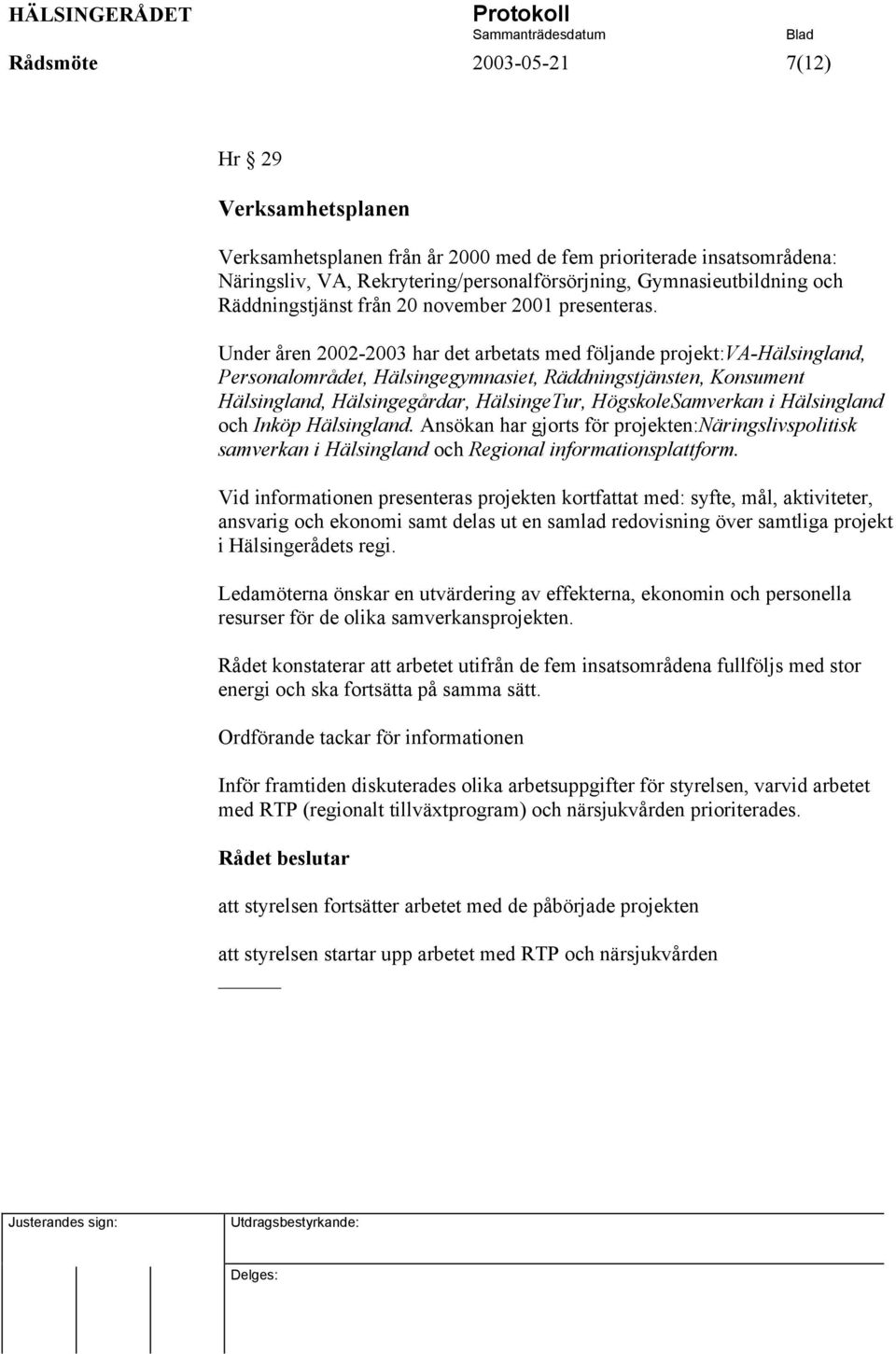 Under åren 2002-2003 har det arbetats med följande projekt:va-hälsingland, Personalområdet, Hälsingegymnasiet, Räddningstjänsten, Konsument Hälsingland, Hälsingegårdar, HälsingeTur, HögskoleSamverkan