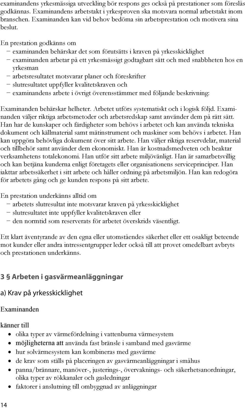 En prestation godkänns om examinanden behärskar det som förutsätts i kraven på yrkesskicklighet examinanden arbetar på ett yrkesmässigt godtagbart sätt och med snabbheten hos en yrkesman