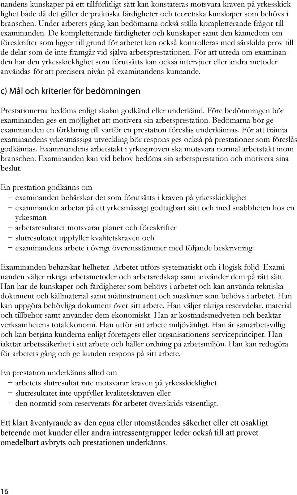 De kompletterande färdigheter och kunskaper samt den kännedom om föreskrifter som ligger till grund för arbetet kan också kontrolleras med särskilda prov till de delar som de inte framgår vid själva