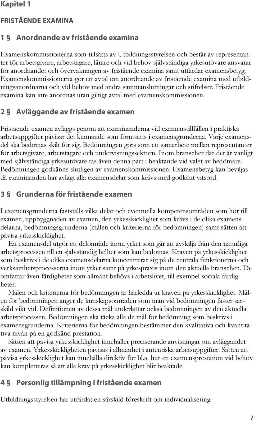 Examenskommissionerna gör ett avtal om anordnande av fristående examina med utbildningsanordnarna och vid behov med andra sammanslutningar och stiftelser.