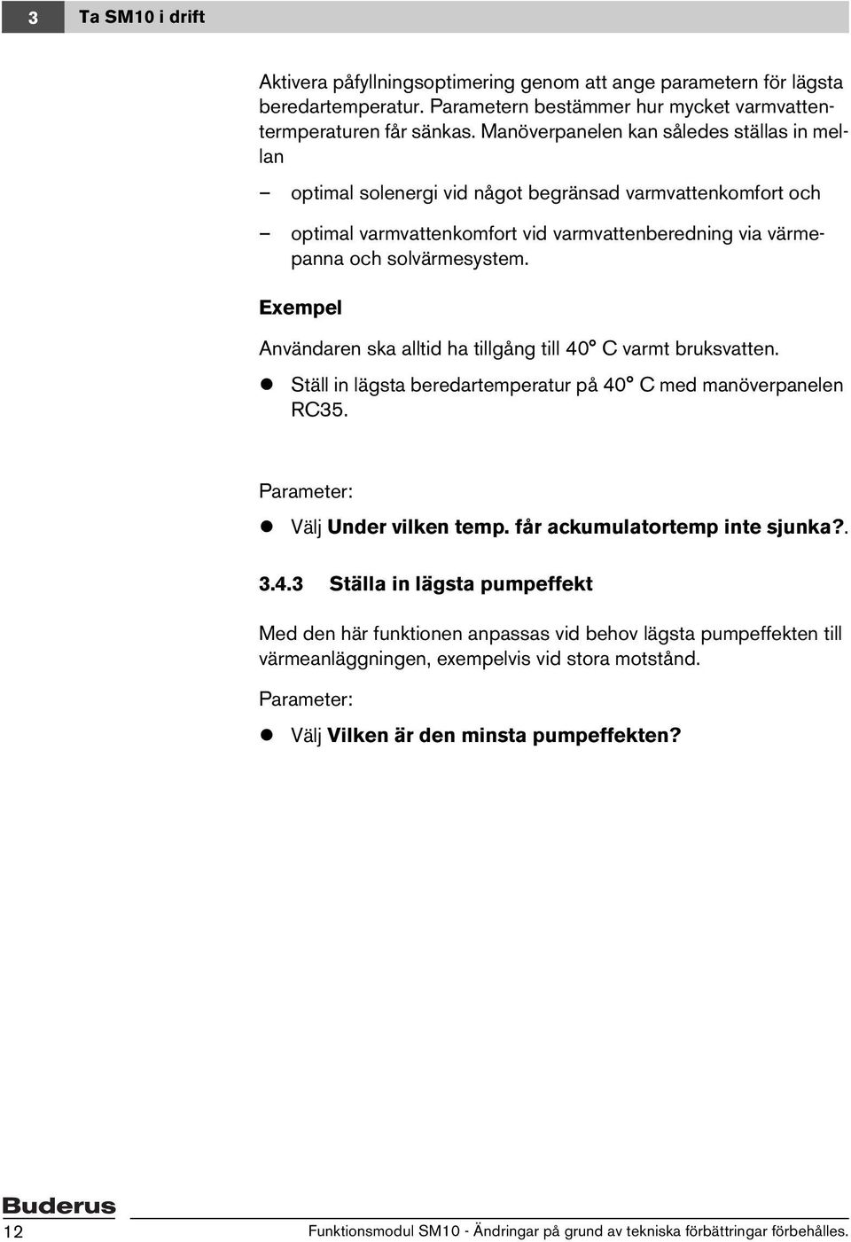 Exempel Användaren ska alltid ha tillgång till 40 C varmt bruksvatten. Ställ in lägsta beredartemperatur på 40 C med manöverpanelen RC35. Parameter: Välj Under vilken temp.