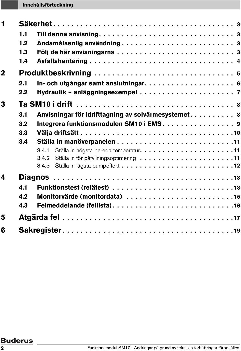 2 Hydraulik anläggningsexempel..................... 7 3 Ta SM10 i drift................................... 8 3.1 Anvisningar för idrifttagning av solvärmesystemet.......... 8 3.2 Integrera funktionsmodulen SM10 i EMS.