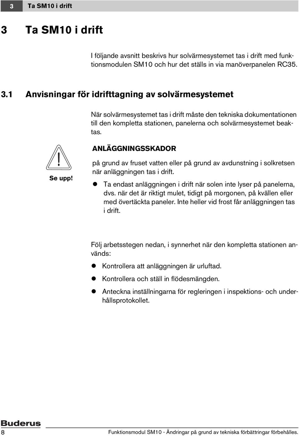 1 Anvisningar för idrifttagning av solvärmesystemet När solvärmesystemet tas i drift måste den tekniska dokumentationen till den kompletta stationen, panelerna och solvärmesystemet beaktas.