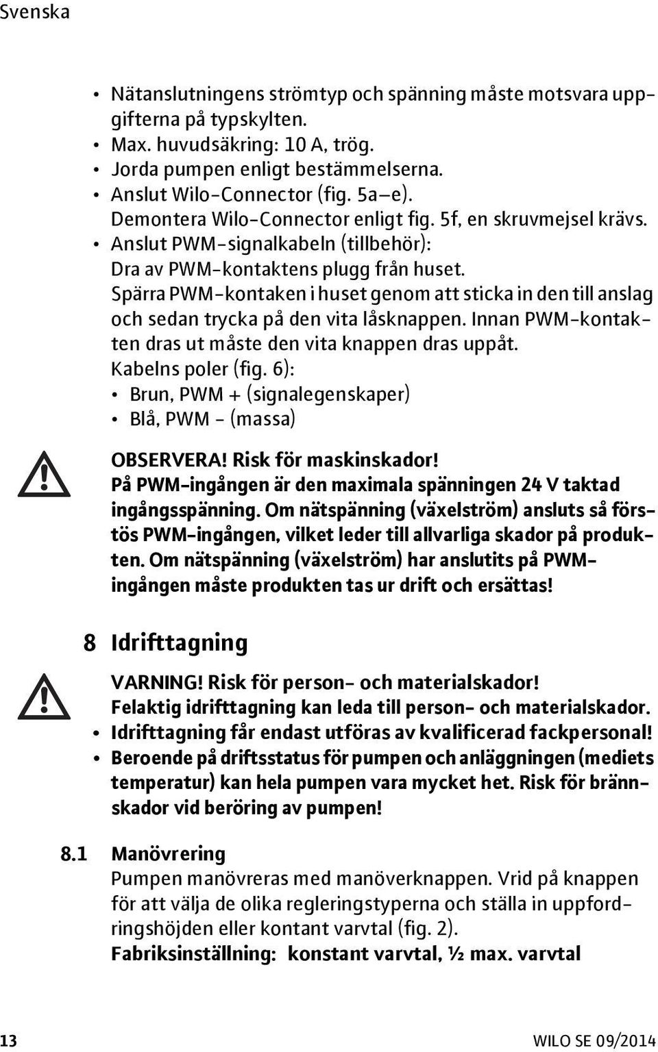 Spärra PWM-kontaken i huset genom att sticka in den till anslag och sedan trycka på den vita låsknappen. Innan PWM-kontakten dras ut måste den vita knappen dras uppåt. Kabelns poler (fig.