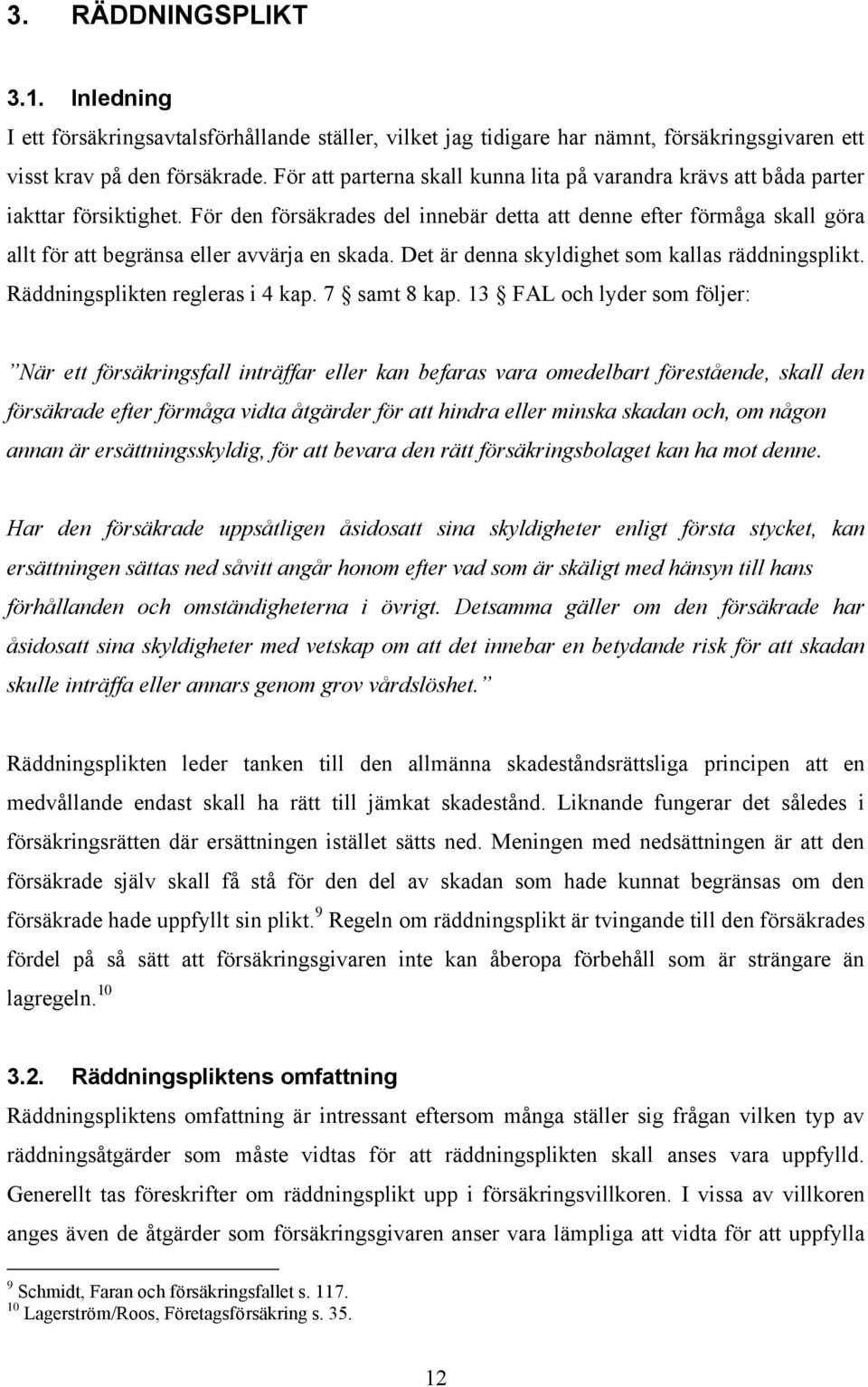 För den försäkrades del innebär detta att denne efter förmåga skall göra allt för att begränsa eller avvärja en skada. Det är denna skyldighet som kallas räddningsplikt.