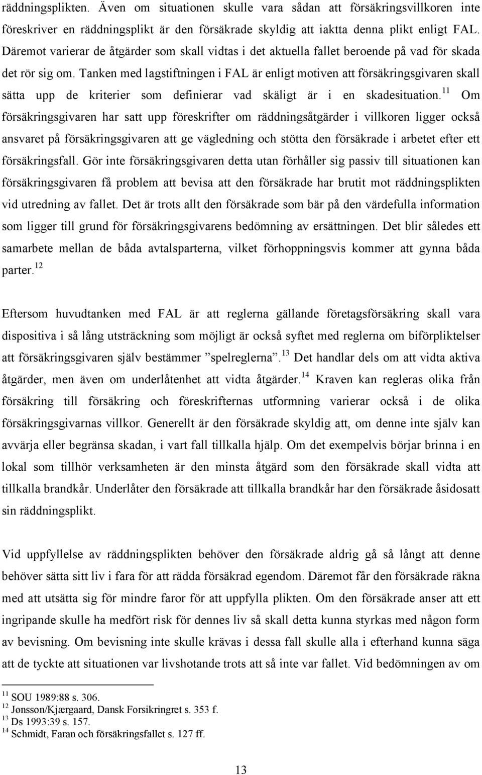 Tanken med lagstiftningen i FAL är enligt motiven att försäkringsgivaren skall sätta upp de kriterier som definierar vad skäligt är i en skadesituation.