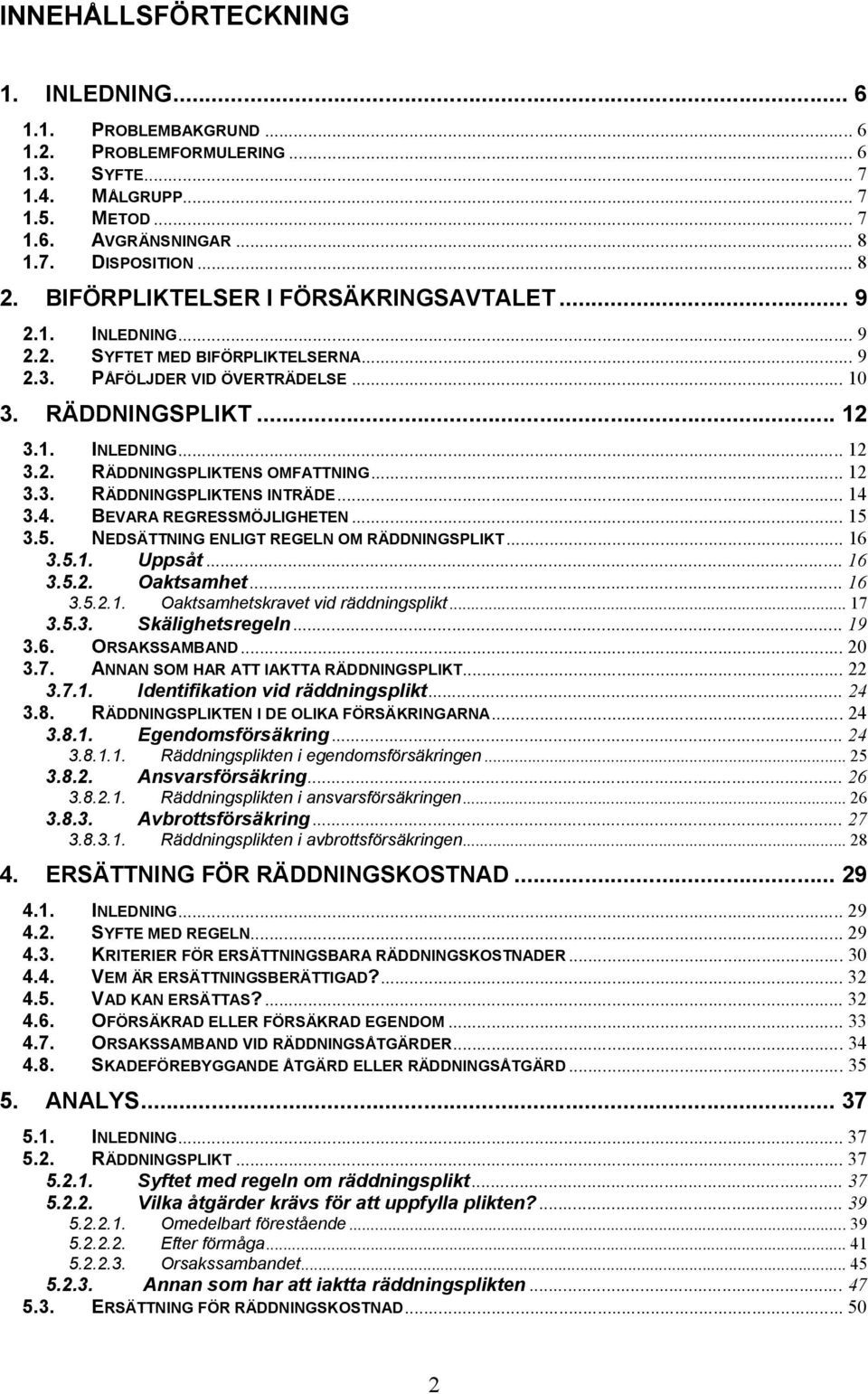 .. 12 3.3. RÄDDNINGSPLIKTENS INTRÄDE... 14 3.4. BEVARA REGRESSMÖJLIGHETEN... 15 3.5. NEDSÄTTNING ENLIGT REGELN OM RÄDDNINGSPLIKT... 16 3.5.1. Uppsåt... 16 3.5.2. Oaktsamhet... 16 3.5.2.1. Oaktsamhetskravet vid räddningsplikt.