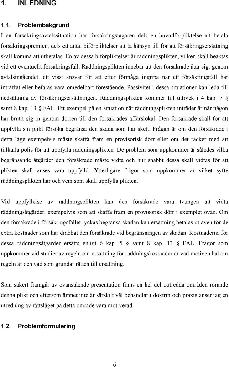 Räddningsplikten innebär att den försäkrade åtar sig, genom avtalsingåendet, ett visst ansvar för att efter förmåga ingripa när ett försäkringsfall har inträffat eller befaras vara omedelbart