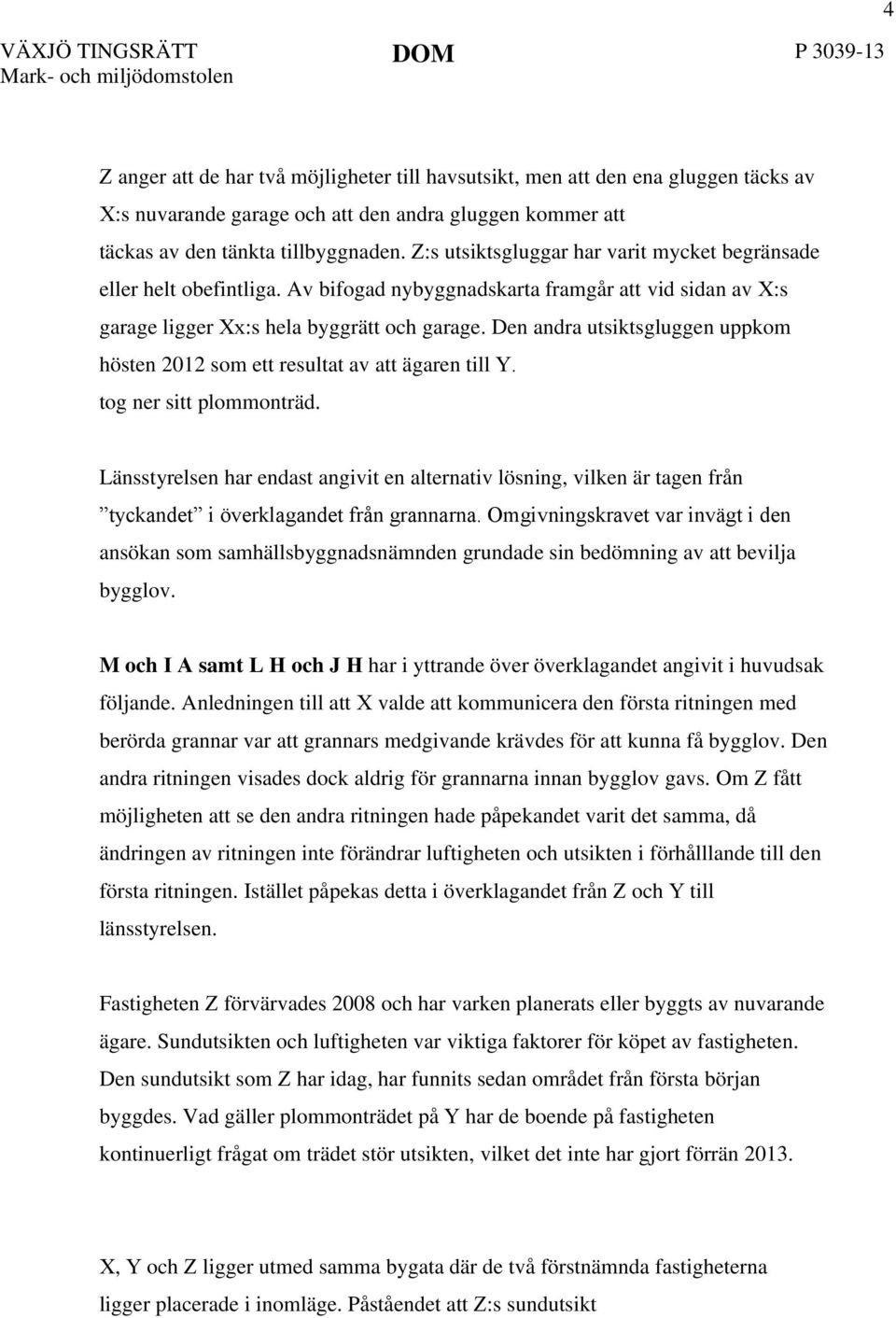 Den andra utsiktsgluggen uppkom hösten 2012 som ett resultat av att ägaren till Y. tog ner sitt plommonträd.