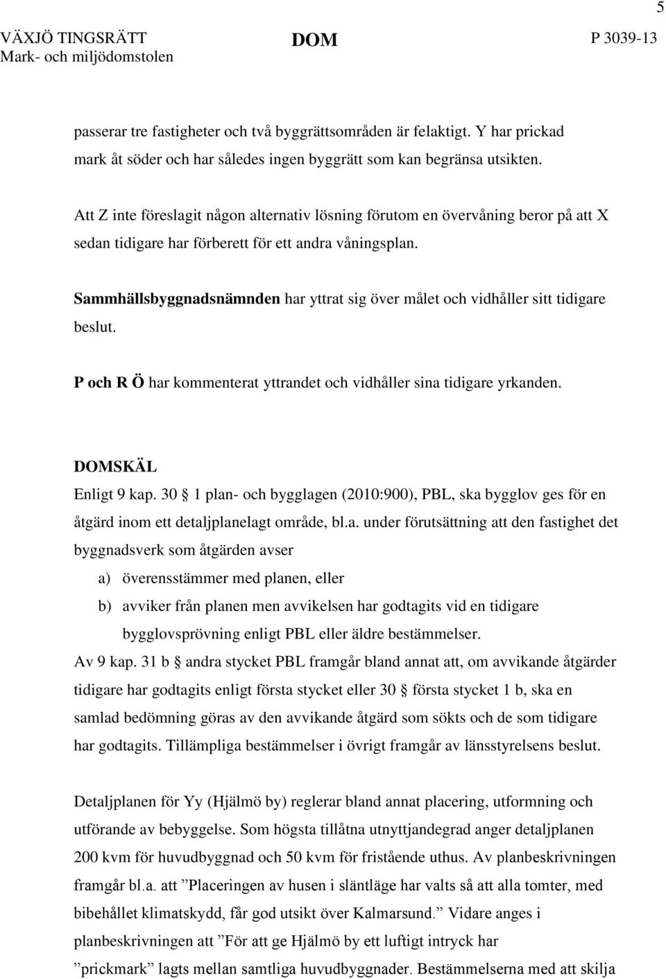 Sammhällsbyggnadsnämnden har yttrat sig över målet och vidhåller sitt tidigare beslut. P och R Ö har kommenterat yttrandet och vidhåller sina tidigare yrkanden. DOMSKÄL Enligt 9 kap.