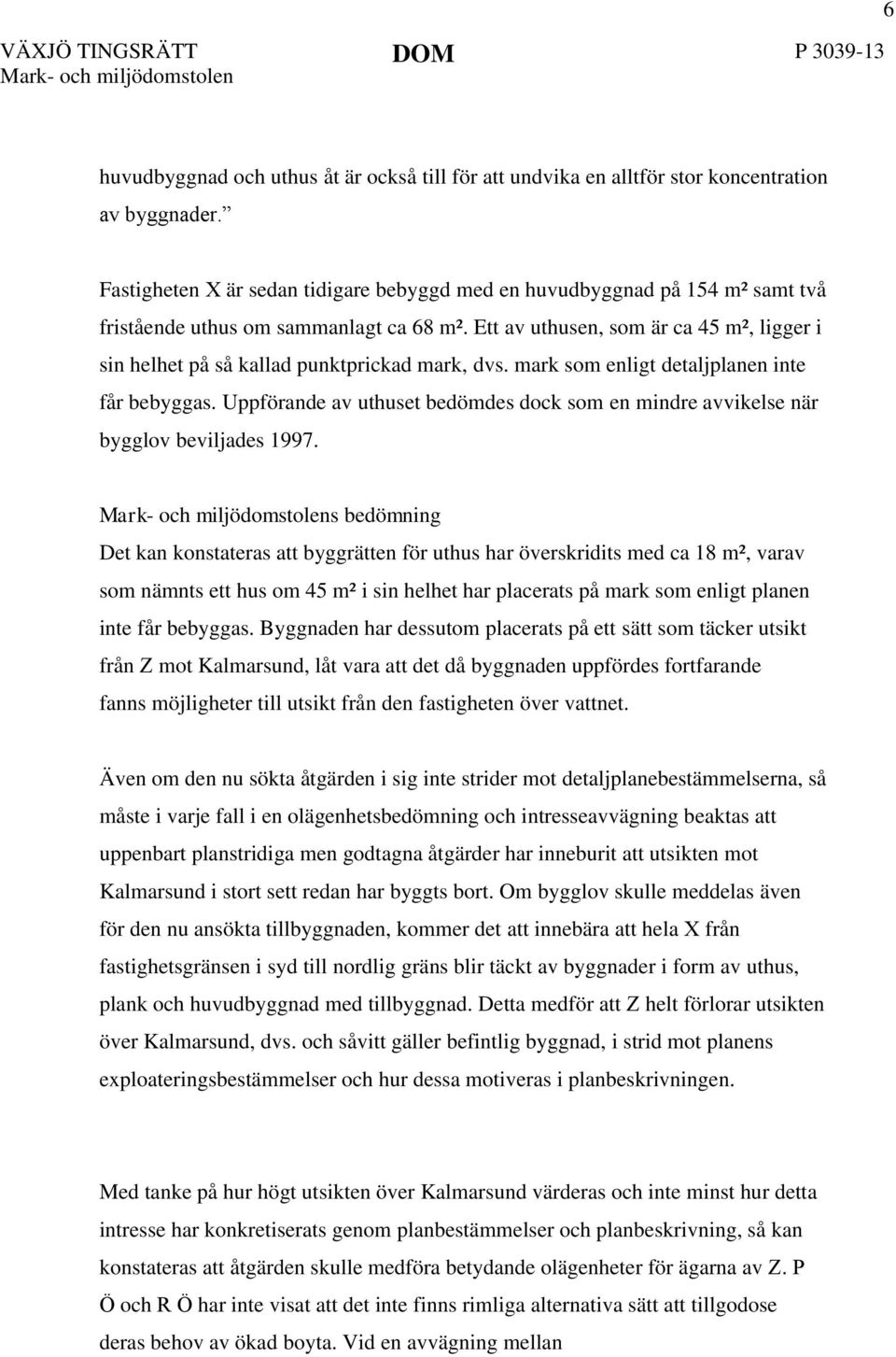 Ett av uthusen, som är ca 45 m², ligger i sin helhet på så kallad punktprickad mark, dvs. mark som enligt detaljplanen inte får bebyggas.