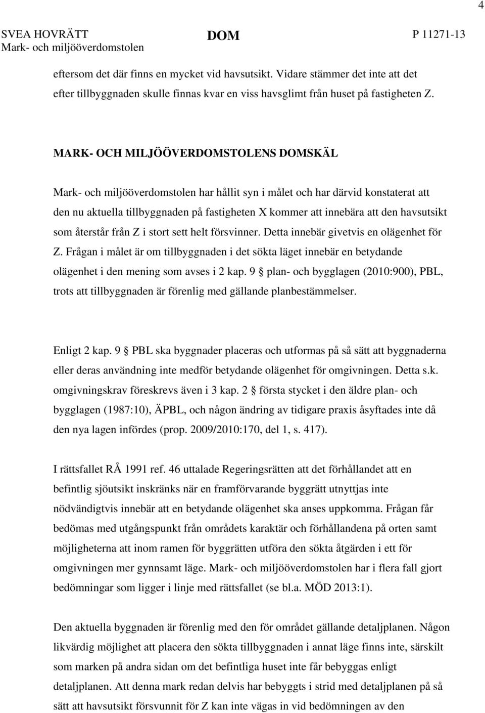 MARK- OCH MILJÖÖVERDOMSTOLENS DOMSKÄL Mark- och miljööverdomstolen har hållit syn i målet och har därvid konstaterat att den nu aktuella tillbyggnaden på fastigheten X kommer att innebära att den