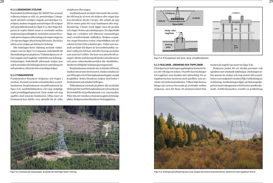 Avståndet varierar beroende på terrängens utformning och omgivningarna i övrigt men ligger oftast kring 330 meter. Det krävs alltså ca tre stolpar per kilometer ledning.