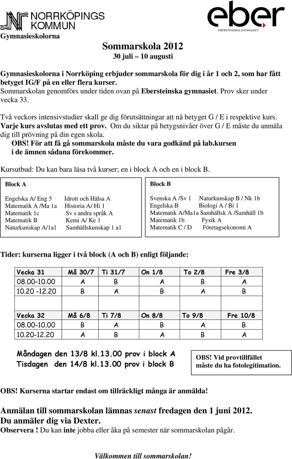 Varje kurs avslutas med ett prov. Om du siktar på betygsnivåer över G / E måste du anmäla dig till prövning på din egen skola. OBS! För att få gå sommarskola måste du vara godkänd på lab.