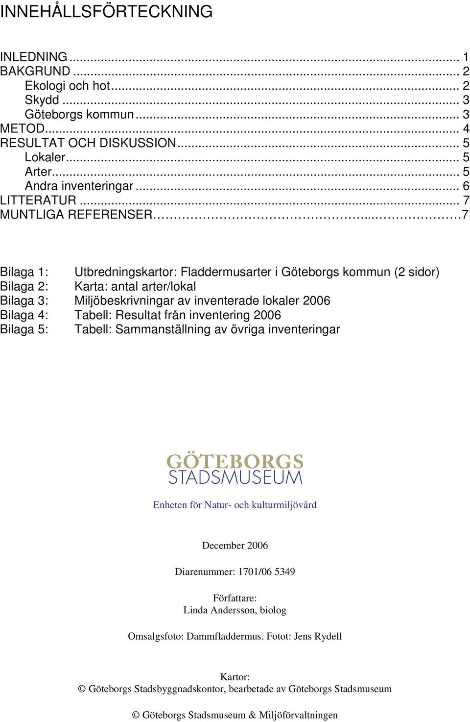 .. 7 Bilaga 1: Utbredningskartor: Fladdermusarter i Göteborgs kommun (2 sidor) Bilaga 2: Karta: antal arter/lokal Bilaga 3: Miljöbeskrivningar av inventerade lokaler 2006 Bilaga 4: Tabell: