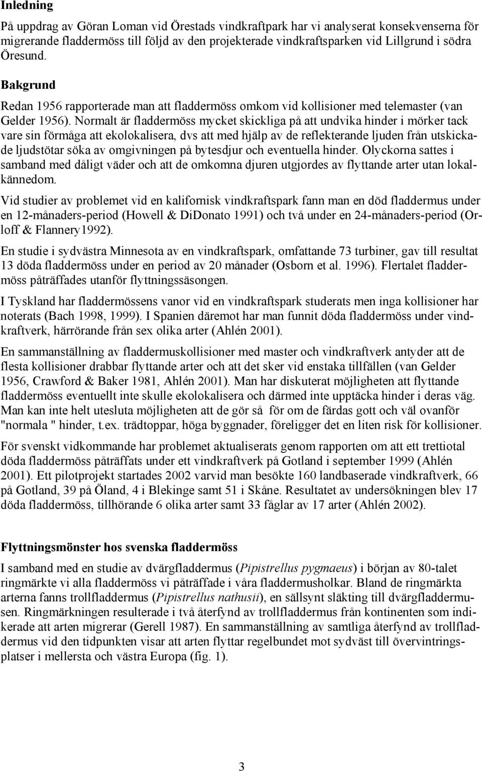 Normalt är fladdermöss mycket skickliga på att undvika hinder i mörker tack vare sin förmåga att ekolokalisera, dvs att med hjälp av de reflekterande ljuden från utskickade ljudstötar söka av