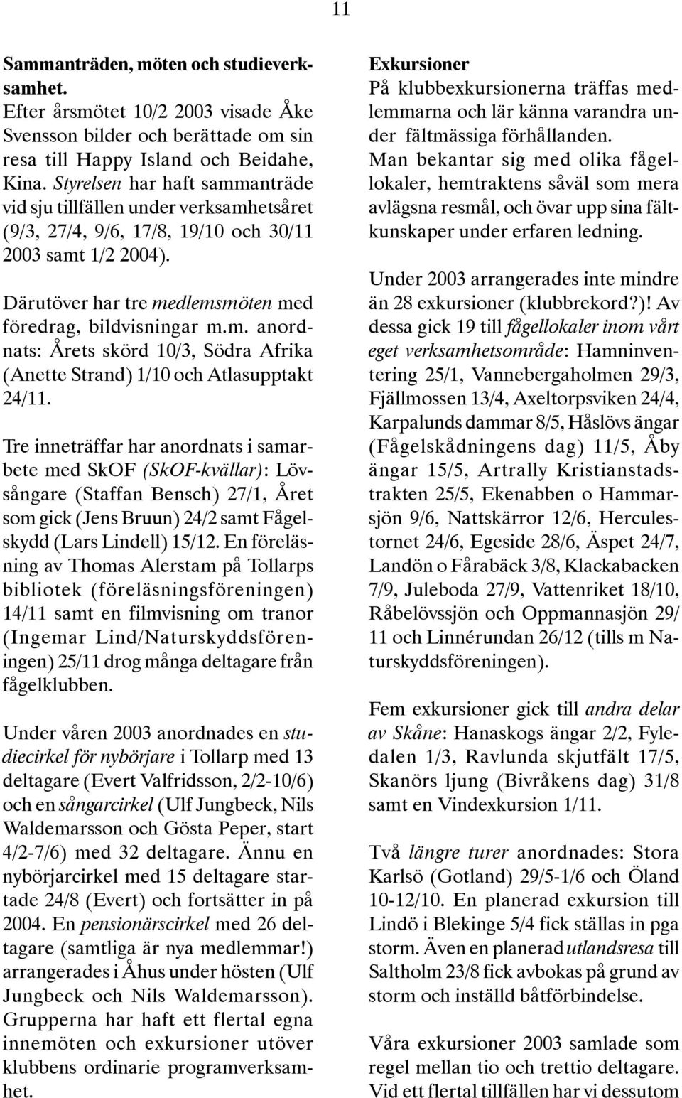 Tre inneträffar har anordnats i samarbete med SkOF (SkOF-kvällar): Lövsångare (Staffan Bensch) 27/1, Året som gick (Jens Bruun) 24/2 samt Fågelskydd (Lars Lindell) 15/12.