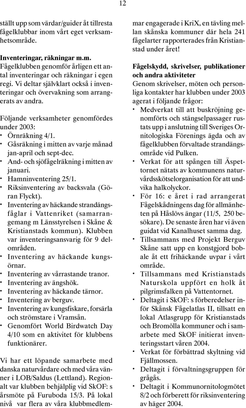 Gåsräkning i mitten av varje månad jan-april och sept-dec. And- och sjöfågelräkning i mitten av januari. Hamninventering 25/1. Riksinventering av backsvala (Göran Flyckt).