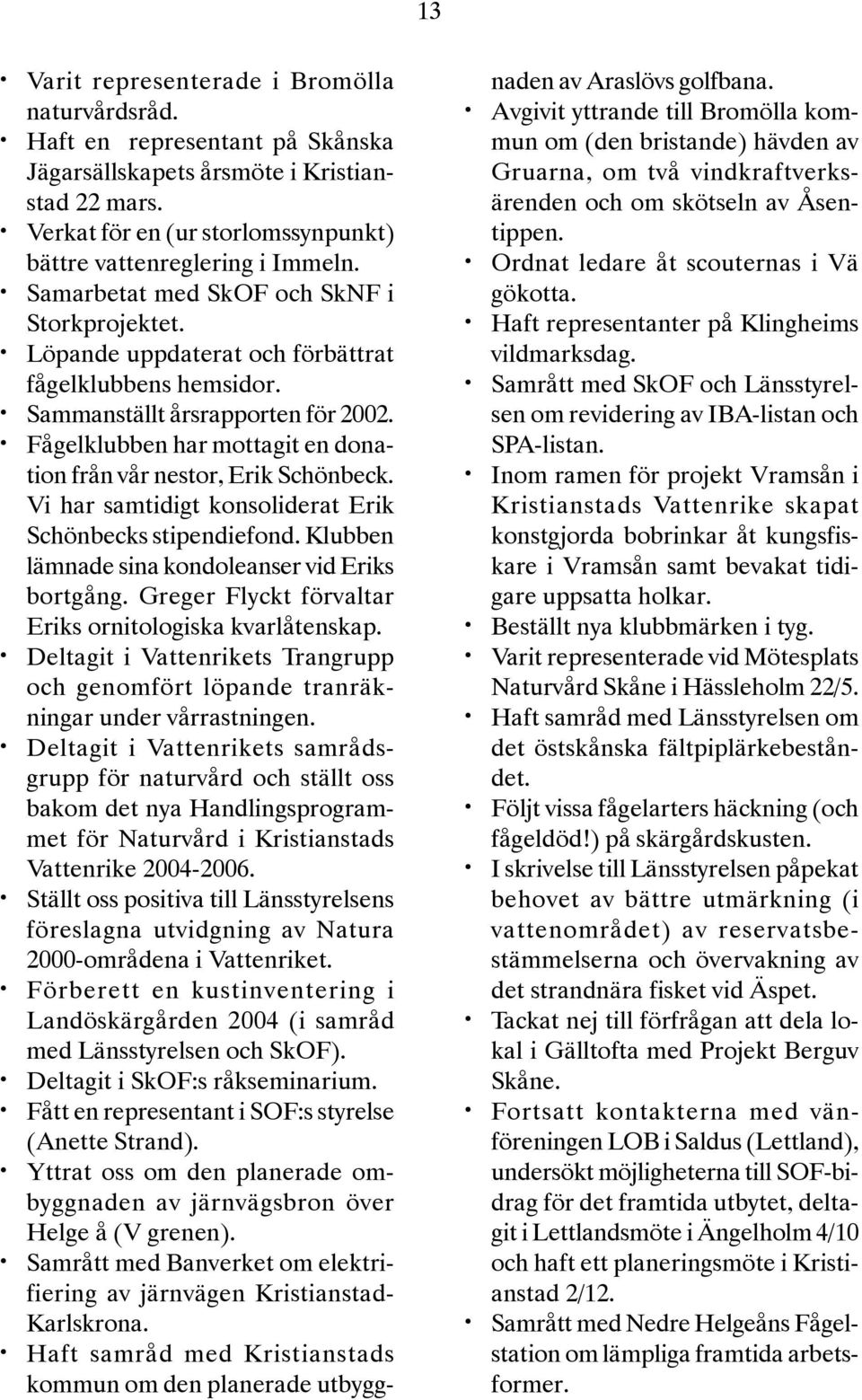 Fågelklubben har mottagit en donation från vår nestor, Erik Schönbeck. Vi har samtidigt konsoliderat Erik Schönbecks stipendiefond. Klubben lämnade sina kondoleanser vid Eriks bortgång.