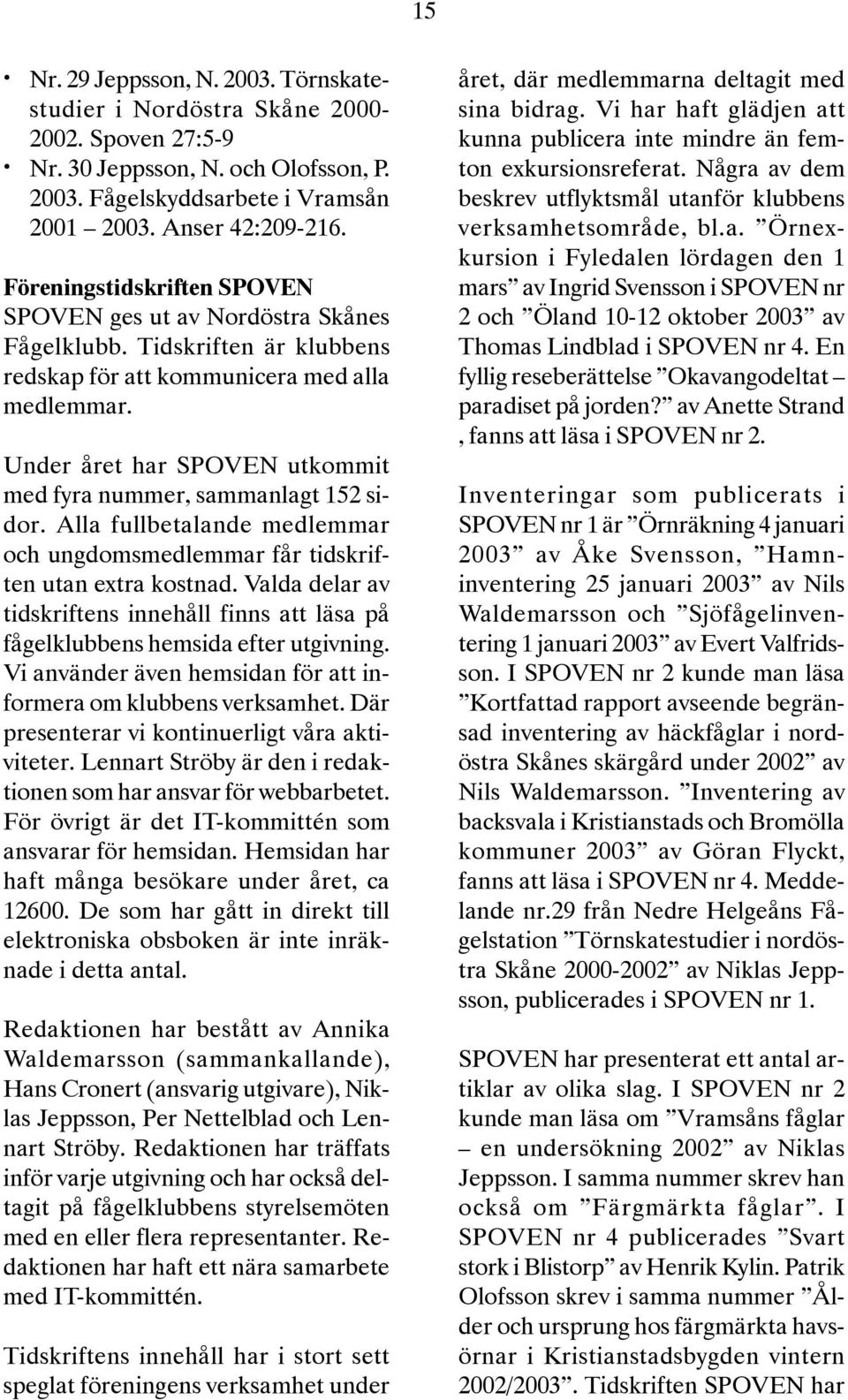 Under året har SPOVEN utkommit med fyra nummer, sammanlagt 152 sidor. Alla fullbetalande medlemmar och ungdomsmedlemmar får tidskriften utan extra kostnad.