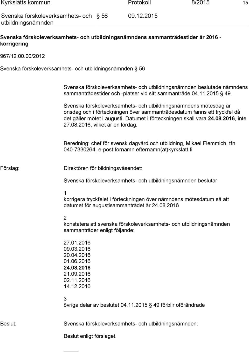 Beredning: chef för svensk dagvård och utbildning, Mikael Flemmich, tfn 040-7330264, e-post:fornamn.efternamn(at)kyrkslatt.