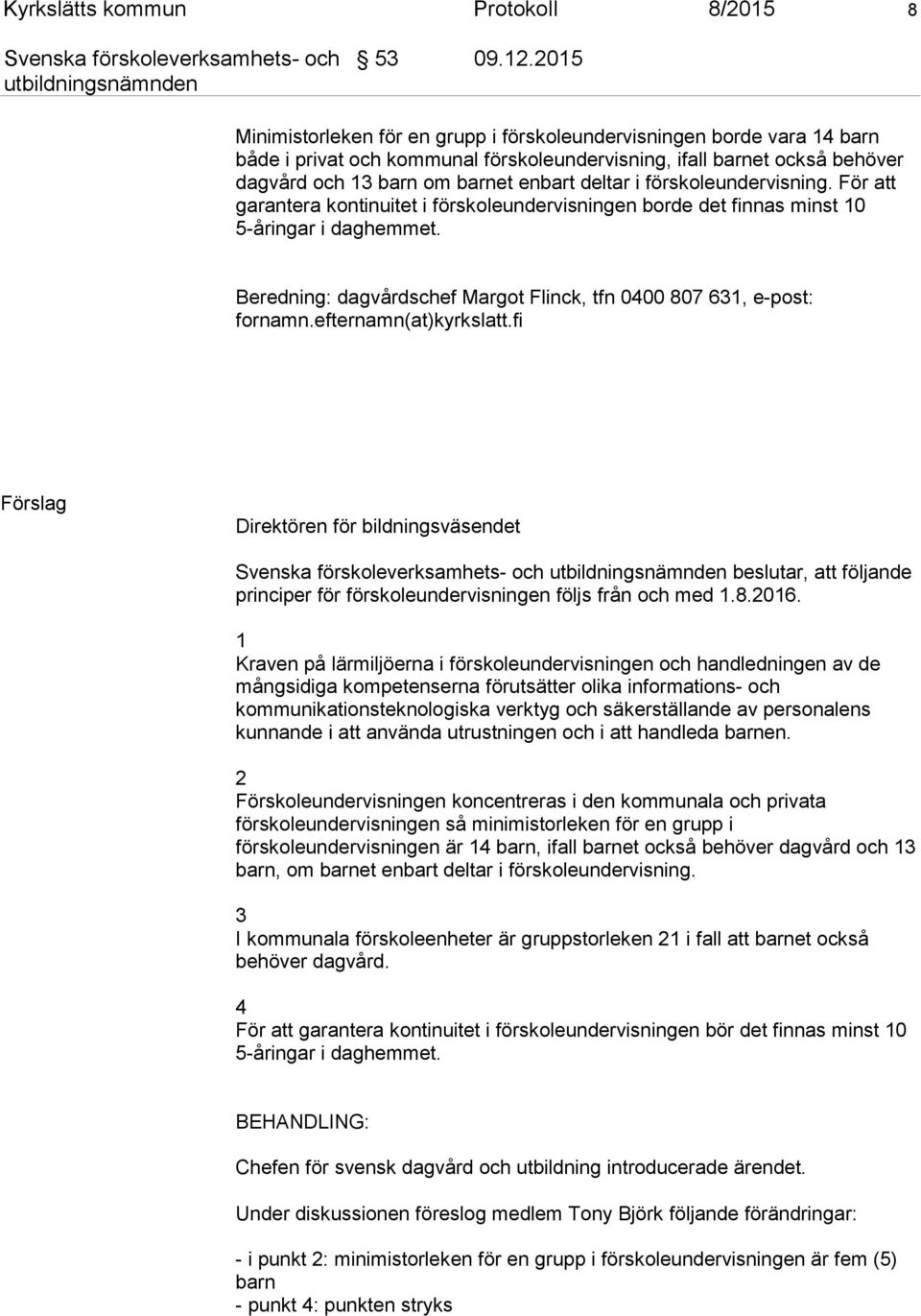 förskoleundervisning. För att garantera kontinuitet i förskoleundervisningen borde det finnas minst 10 5-åringar i daghemmet. Beredning: dagvårdschef Margot Flinck, tfn 0400 807 631, e-post: fornamn.