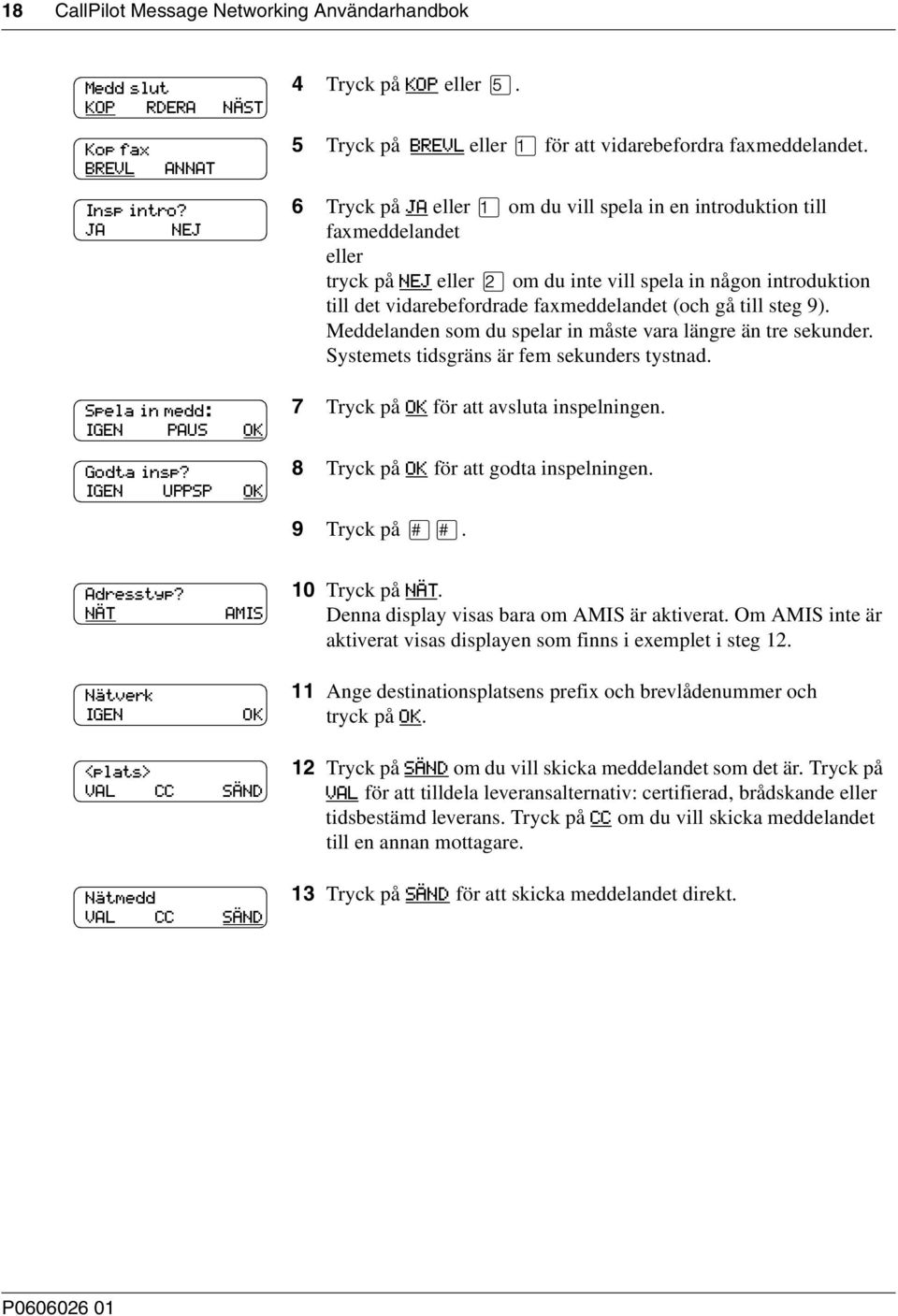 6 Tryck på JA om du vill spela in en introduktion till faxmeddelandet tryck på NEJ om du inte vill spela in någon introduktion till det vidarebefordrade faxmeddelandet (och gå till steg 9).