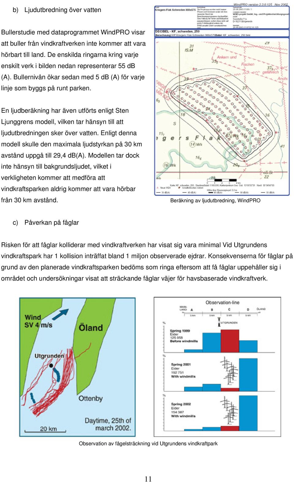 En ljudberäkning har även utförts enligt Sten Ljunggrens modell, vilken tar hänsyn till att ljudutbredningen sker över vatten.