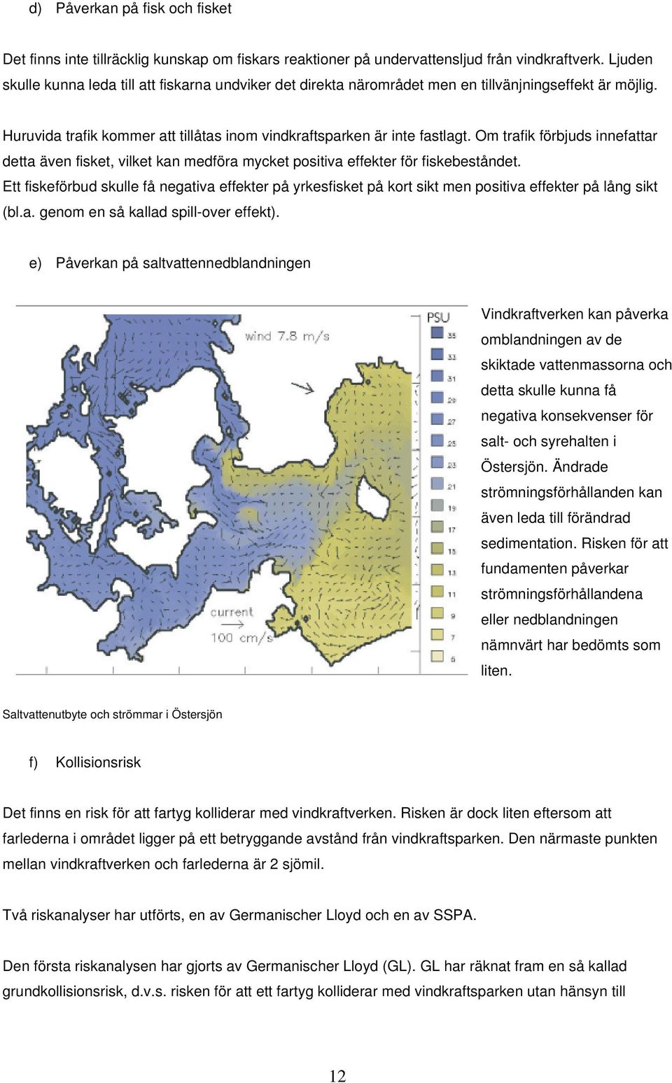 Om trafik förbjuds innefattar detta även fisket, vilket kan medföra mycket positiva effekter för fiskebeståndet.