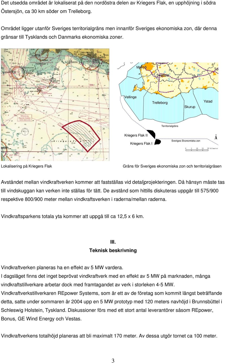 Malmö torp Svedala Tom Vellinge Trelleborg Skurup Ystad Territorialgräns Kriegers Flak II Kriegers Flak I Sveriges Ekonomiska zon 0 5 10 15 20 kilometer N Lokalisering på Kriegers Flak Gräns för