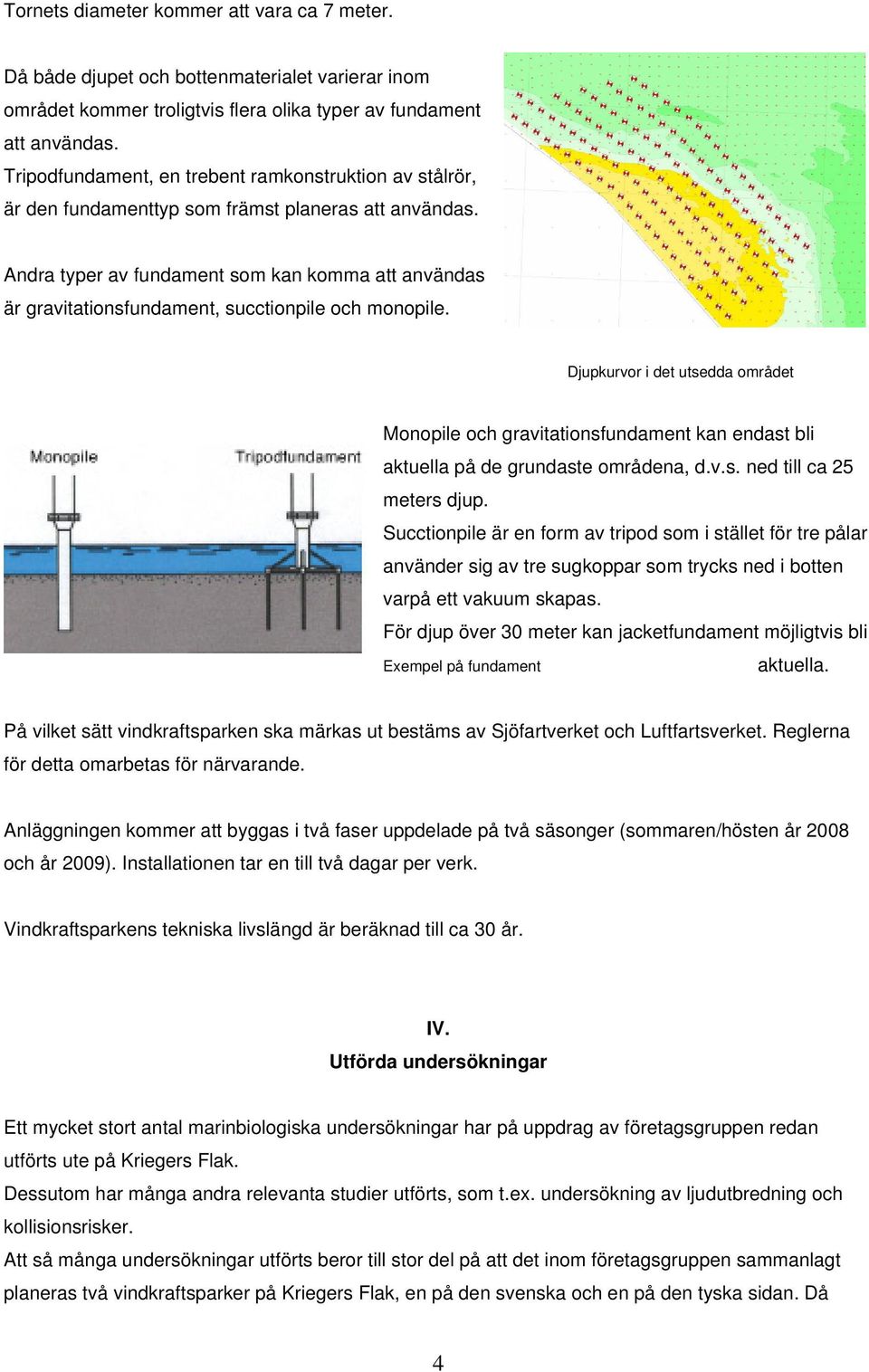 Andra typer av fundament som kan komma att användas är gravitationsfundament, succtionpile och monopile.