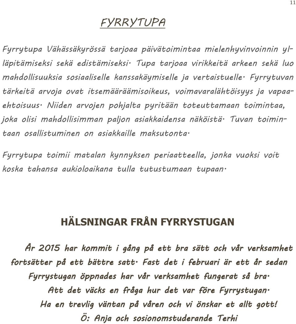 Niiden arvojen pohjalta pyritään toteuttamaan toimintaa, joka olisi mahdollisimman paljon asiakkaidensa näköistä. Tuvan toimintaan osallistuminen on asiakkaille maksutonta.