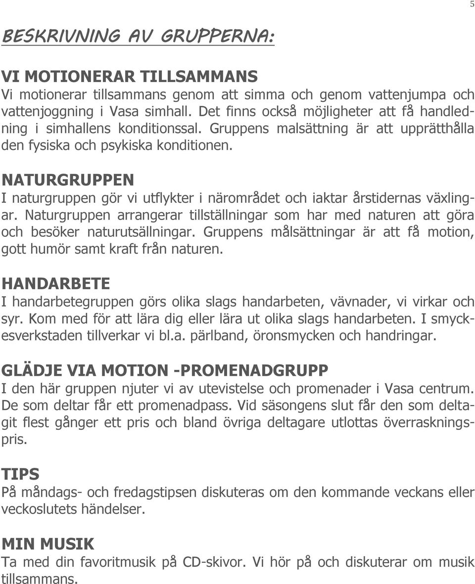 NATURGRUPPEN I naturgruppen gör vi utflykter i närområdet och iaktar årstidernas växlingar. Naturgruppen arrangerar tillställningar som har med naturen att göra och besöker naturutsällningar.