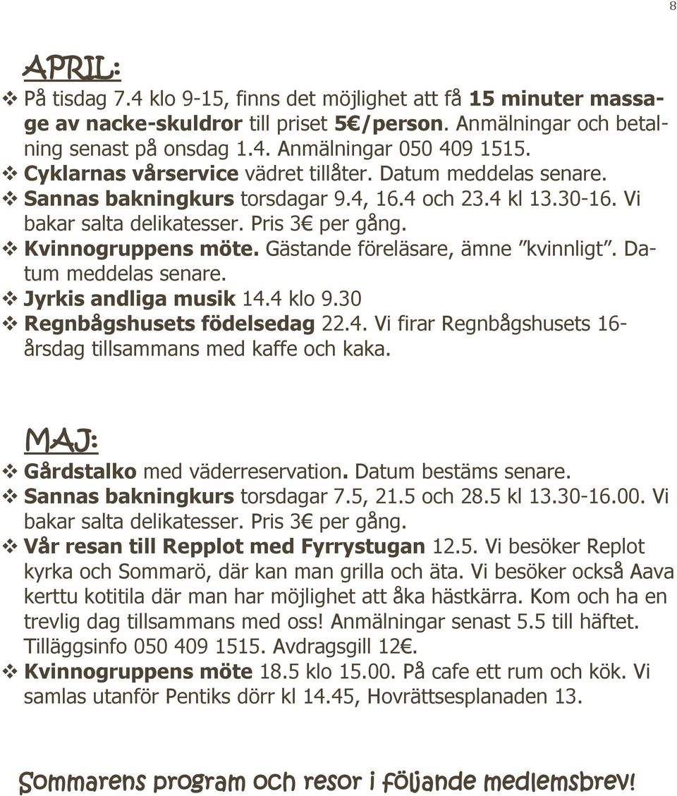 Gästande föreläsare, ämne kvinnligt. Datum meddelas senare. Jyrkis andliga musik 14.4 klo 9.30 Regnbågshusets födelsedag 22.4. Vi firar Regnbågshusets 16- årsdag tillsammans med kaffe och kaka.