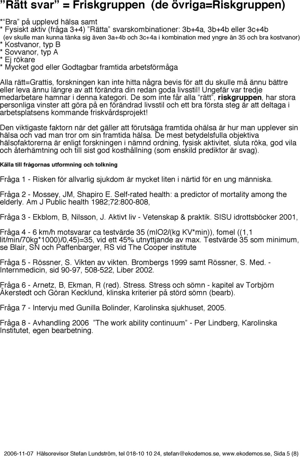 hitta några bevis för att du skulle må ännu bättre eller leva ännu längre av att förändra din redan goda livsstil! Ungefär var tredje medarbetare hamnar i denna kategori.